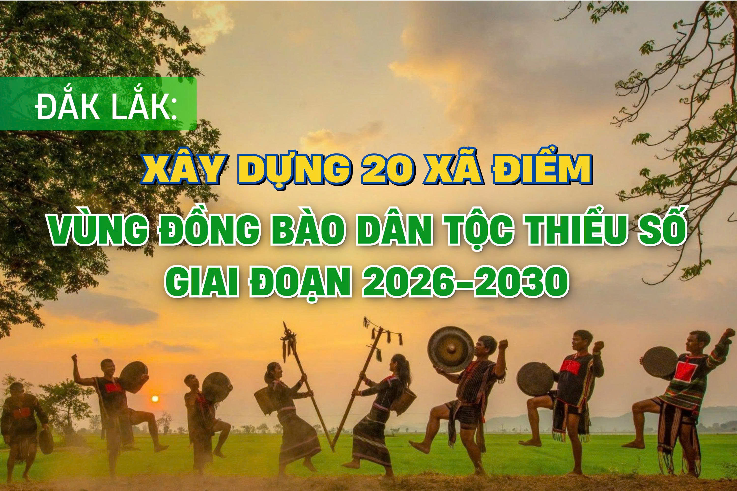 (Infographic) Đắk Lắk: Xây dựng 20 xã điểm vùng đồng bào dân tộc thiểu số giai đoạn 2026 - 2030